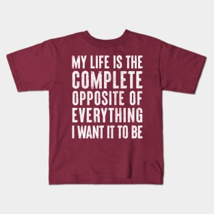 My life is the complete opposite of everything I want it to be. Kids T-Shirt